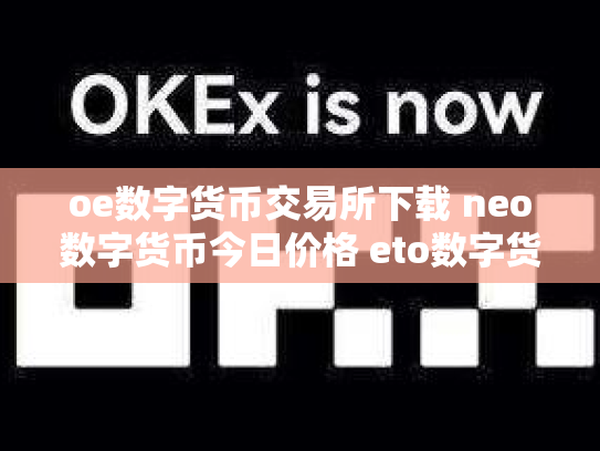 oe数字货币交易所下载 neo数字货币今日价格 eto数字货币