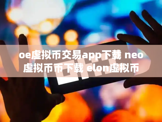 oe虚拟币交易app下载 neo虚拟币币下载 elon虚拟币