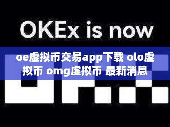 oe虚拟币交易app下载 olo虚拟币 omg虚拟币 最新消息