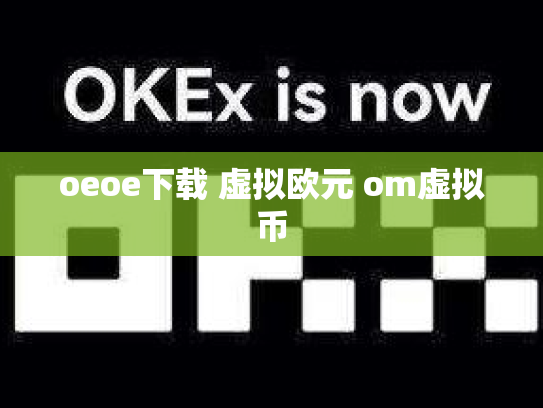 oeoe下载 虚拟欧元 om虚拟币