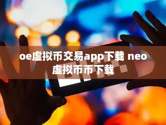 oe虚拟币交易app下载 neo虚拟币币下载