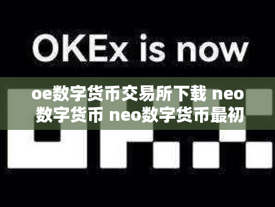 oe数字货币交易所下载 neo 数字货币 neo数字货币最初价格多少