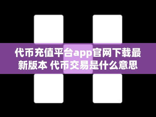 代币充值平台app官网下载最新版本 代币交易是什么意思