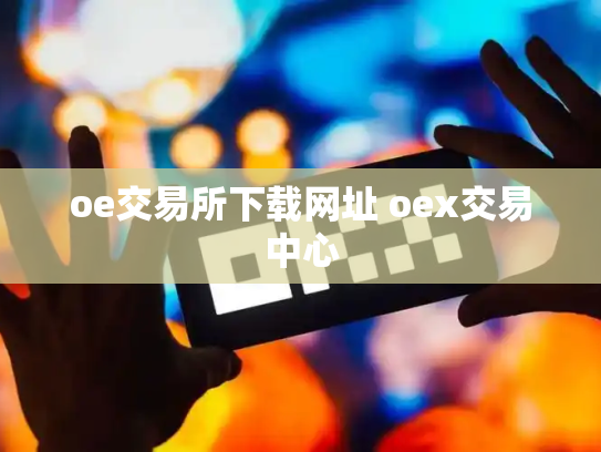 oe交易所下载网址 oex交易中心