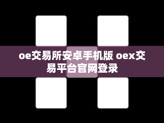 oe交易所安卓手机版 oex交易平台官网登录