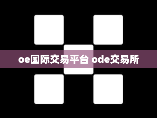 oe国际交易平台 ode交易所