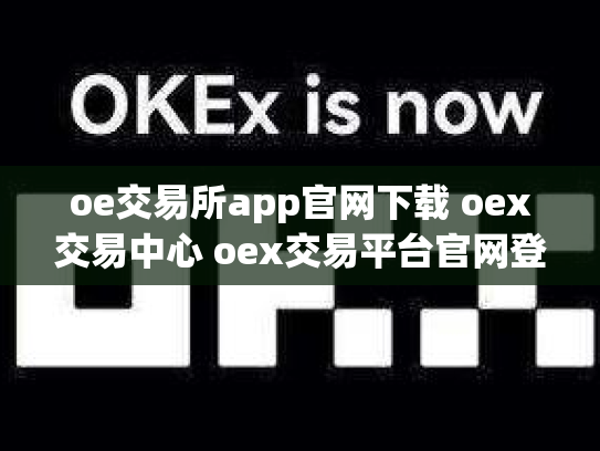 oe交易所app官网下载 oex交易中心 oex交易平台官网登录