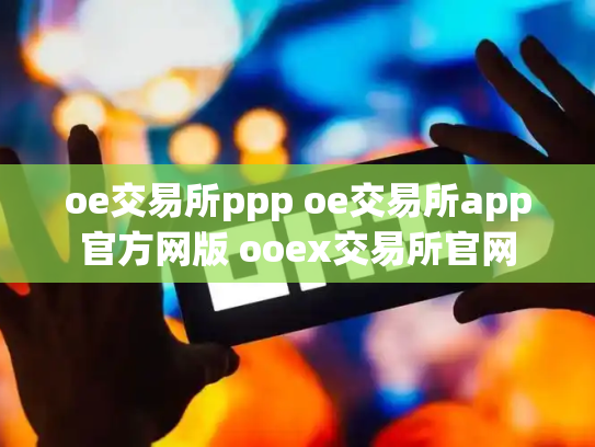 oe交易所ppp oe交易所app官方网版 ooex交易所官网