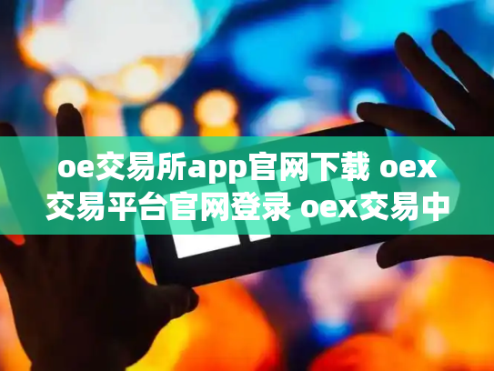 oe交易所app官网下载 oex交易平台官网登录 oex交易中心