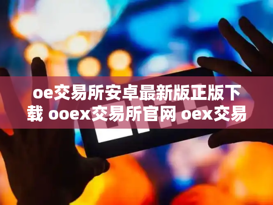 oe交易所安卓最新版正版下载 ooex交易所官网 oex交易所倒闭了吗