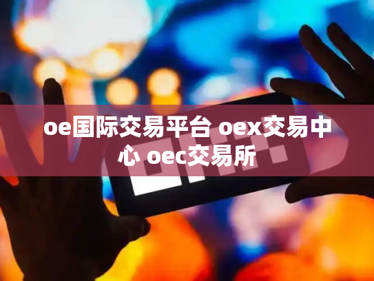 oe国际交易平台 oex交易中心 oec交易所