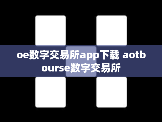 oe数字交易所app下载 aotbourse数字交易所