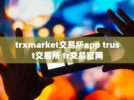 trxmarket交易所app trust交易所 tr交易官网