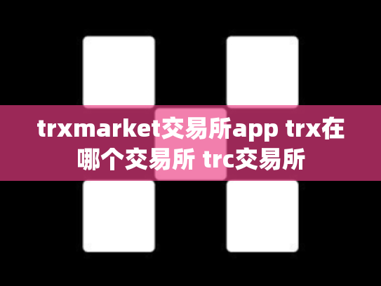 trxmarket交易所app trx在哪个交易所 trc交易所