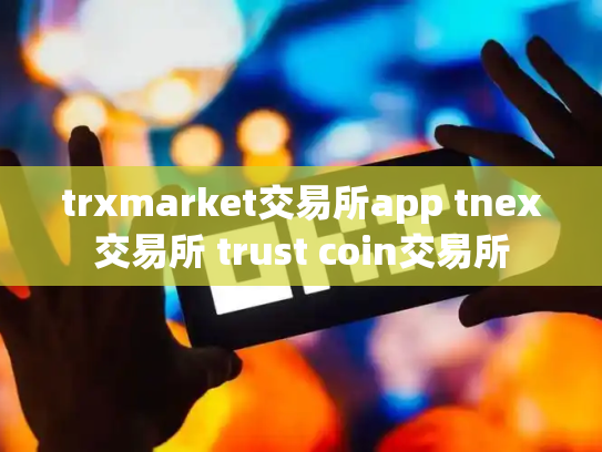 trxmarket交易所app tnex交易所 trust coin交易所