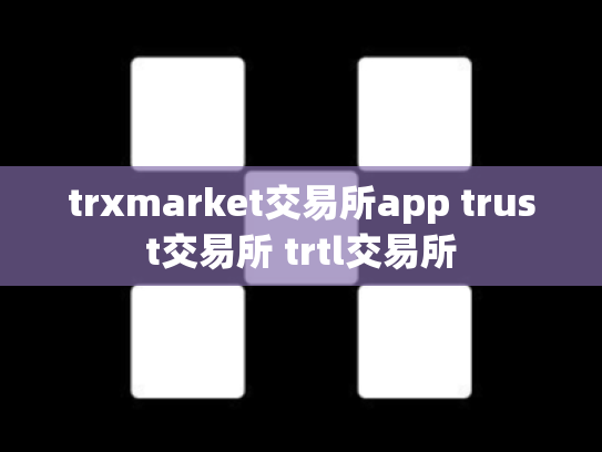 trxmarket交易所app trust交易所 trtl交易所