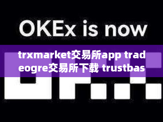 trxmarket交易所app tradeogre交易所下载 trustbase交易所