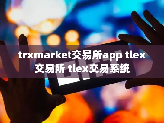 trxmarket交易所app tlex交易所 tlex交易系统