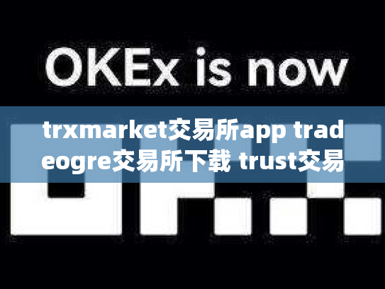 trxmarket交易所app tradeogre交易所下载 trust交易所