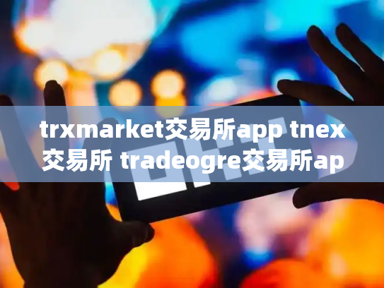 trxmarket交易所app tnex交易所 tradeogre交易所app