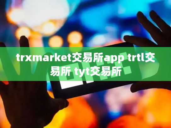 trxmarket交易所app trtl交易所 tyt交易所