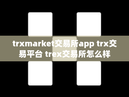 trxmarket交易所app trx交易平台 trex交易所怎么样