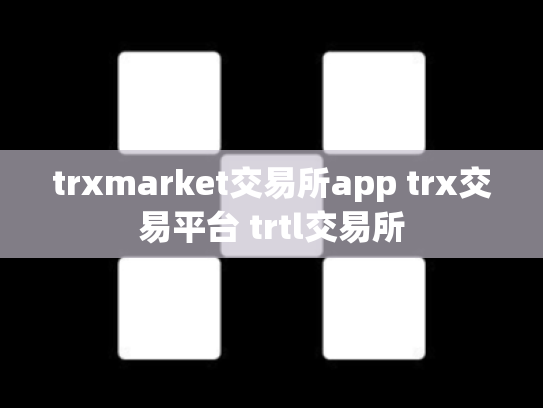trxmarket交易所app trx交易平台 trtl交易所
