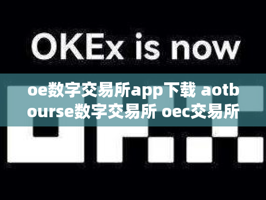 oe数字交易所app下载 aotbourse数字交易所 oec交易所