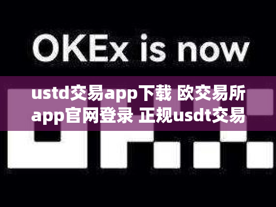 ustd交易app下载 欧交易所app官网登录 正规usdt交易平台官网