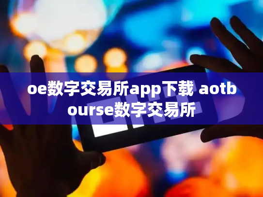 oe数字交易所app下载 aotbourse数字交易所