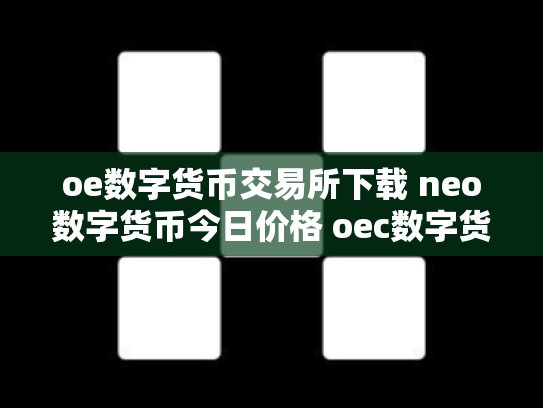 oe数字货币交易所下载 neo数字货币今日价格 oec数字货币
