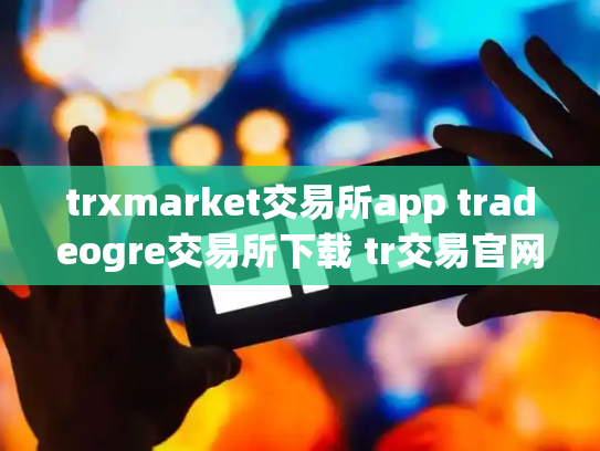 trxmarket交易所app tradeogre交易所下载 tr交易官网