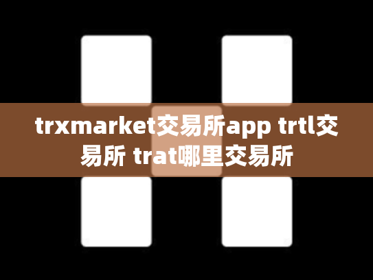 trxmarket交易所app trtl交易所 trat哪里交易所