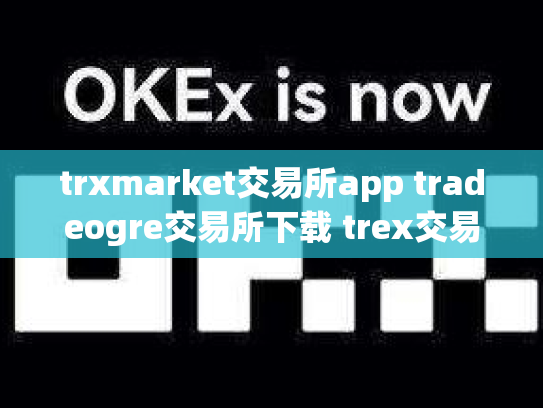 trxmarket交易所app tradeogre交易所下载 trex交易所怎么样