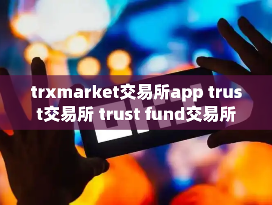 trxmarket交易所app trust交易所 trust fund交易所
