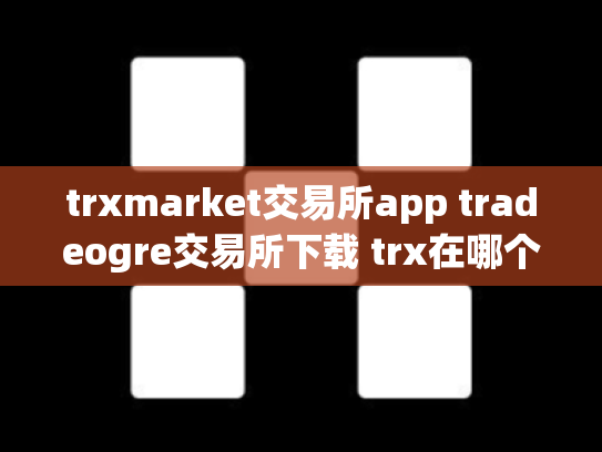 trxmarket交易所app tradeogre交易所下载 trx在哪个交易所