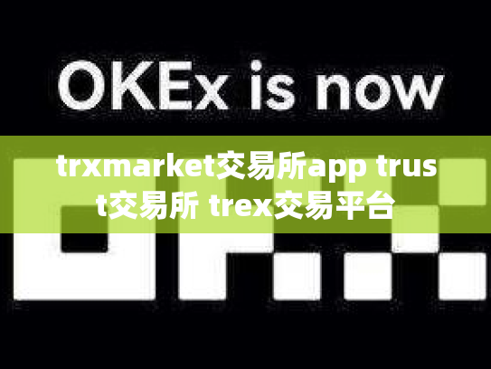 trxmarket交易所app trust交易所 trex交易平台