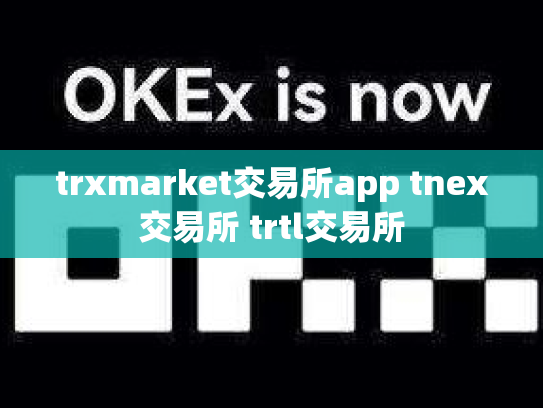 trxmarket交易所app tnex交易所 trtl交易所