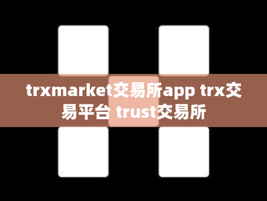 trxmarket交易所app trx交易平台 trust交易所