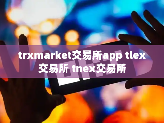 trxmarket交易所app tlex交易所 tnex交易所