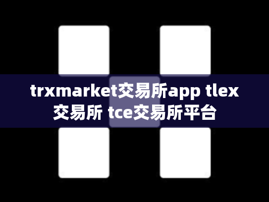 trxmarket交易所app tlex交易所 tce交易所平台