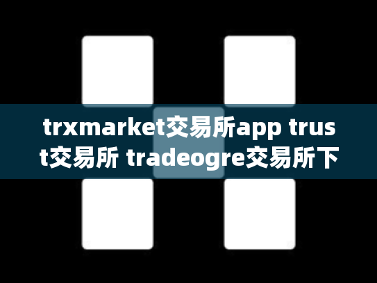 trxmarket交易所app trust交易所 tradeogre交易所下载