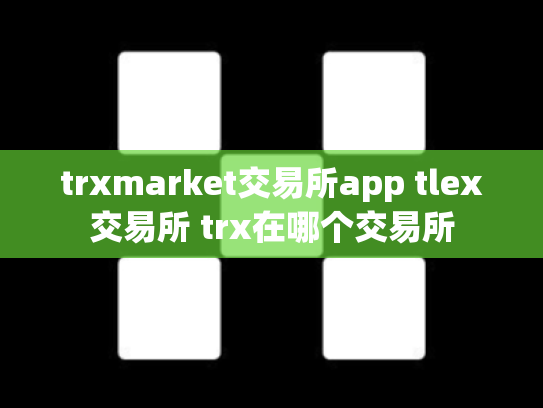 trxmarket交易所app tlex交易所 trx在哪个交易所