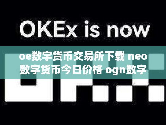 oe数字货币交易所下载 neo数字货币今日价格 ogn数字货币