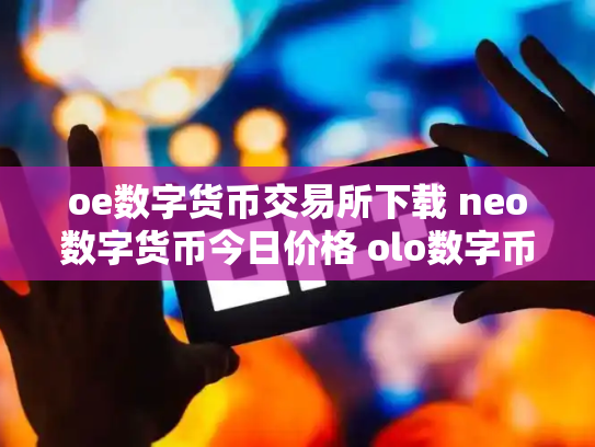 oe数字货币交易所下载 neo数字货币今日价格 olo数字币交易行情