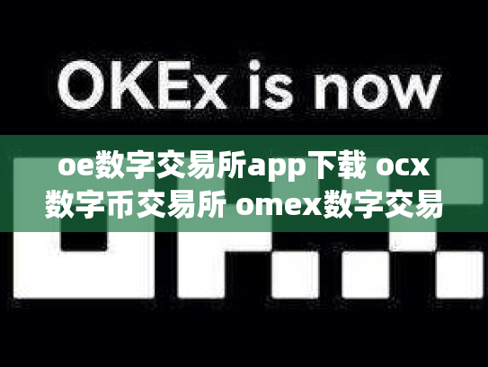 oe数字交易所app下载 ocx数字币交易所 omex数字交易平台总部在哪
