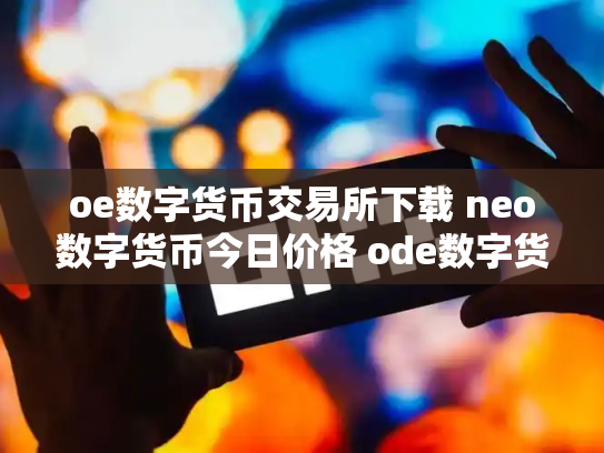 oe数字货币交易所下载 neo数字货币今日价格 ode数字货币