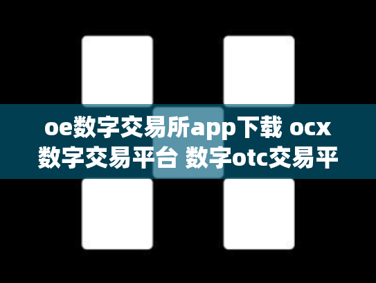 oe数字交易所app下载 ocx数字交易平台 数字otc交易平台