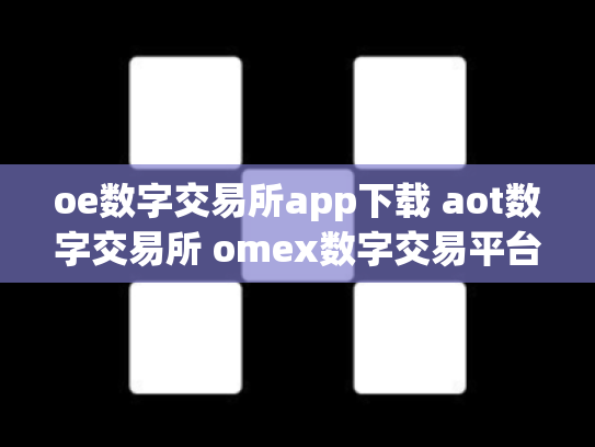 oe数字交易所app下载 aot数字交易所 omex数字交易平台