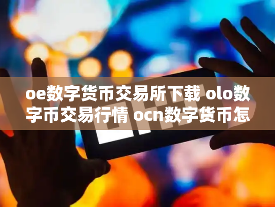 oe数字货币交易所下载 olo数字币交易行情 ocn数字货币怎么样